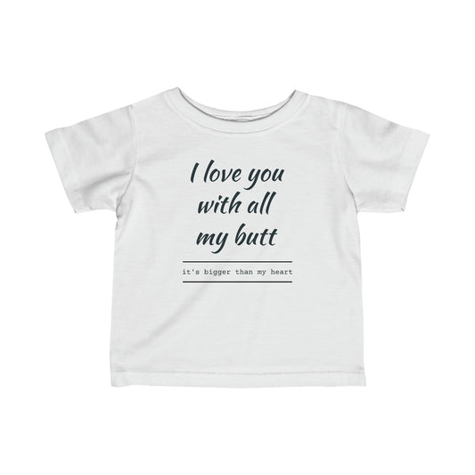 I love you with all my butt - Infant Fine Jersey Tee